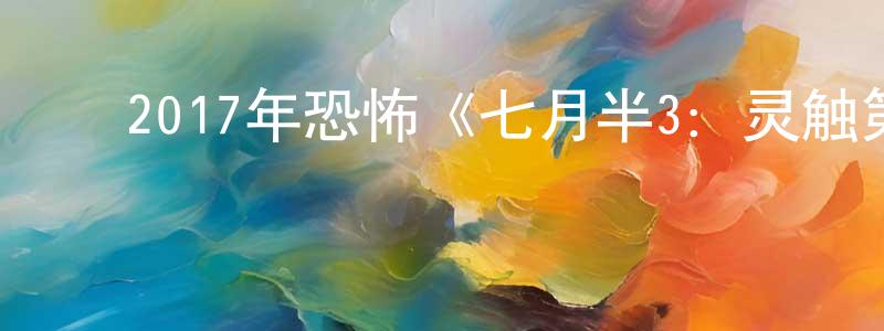 ﻿常树华发布﻿2017年恐怖《七月半3：灵触第七感》HD国语中字迅雷下载_电影天堂
